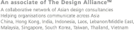 An associate of The Design Alliance™ - A collaborative network of Asian design consultancies Helping organisations communicate across Asia China, Hong Kong, India, Indonesia, Laos, Lebanon/Middle East, Malaysia, Singapore, South Korea, Taiwan, Thailand, Vietnam